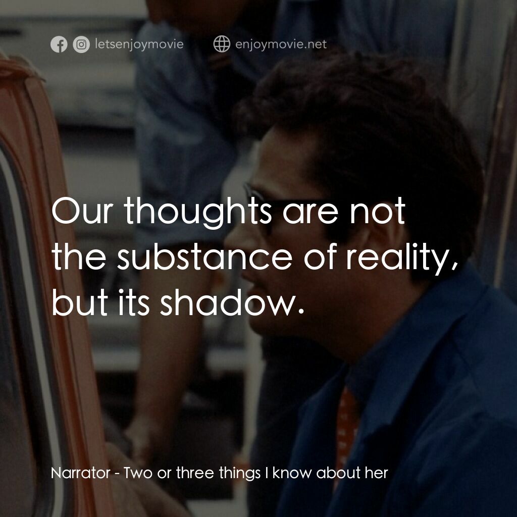 我所知道她的二三事電影對白：Narrator:  Our thoughts are not the substance of reality, but its shadow.