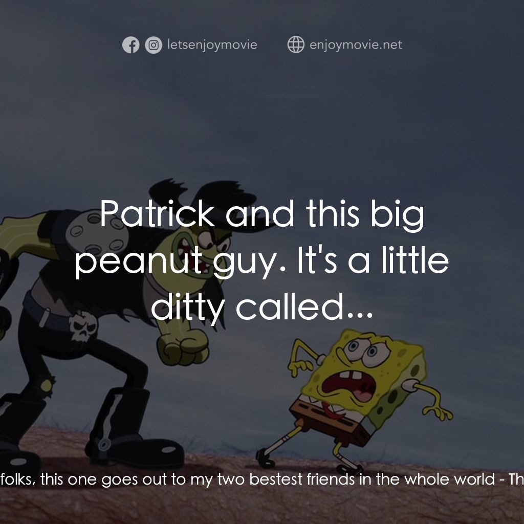 頑皮小海綿大電影電影對白：SpongeBob SquarePants: All right, folks, this one goes out to my two bestest frie