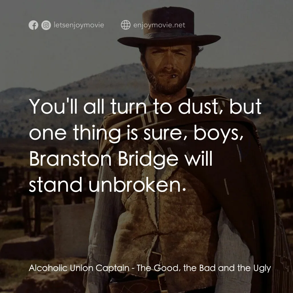獨行俠決鬥地獄門電影對白：Alcoholic Union Captain:  You'll all turn to dust, but one thing is sure, boys, B