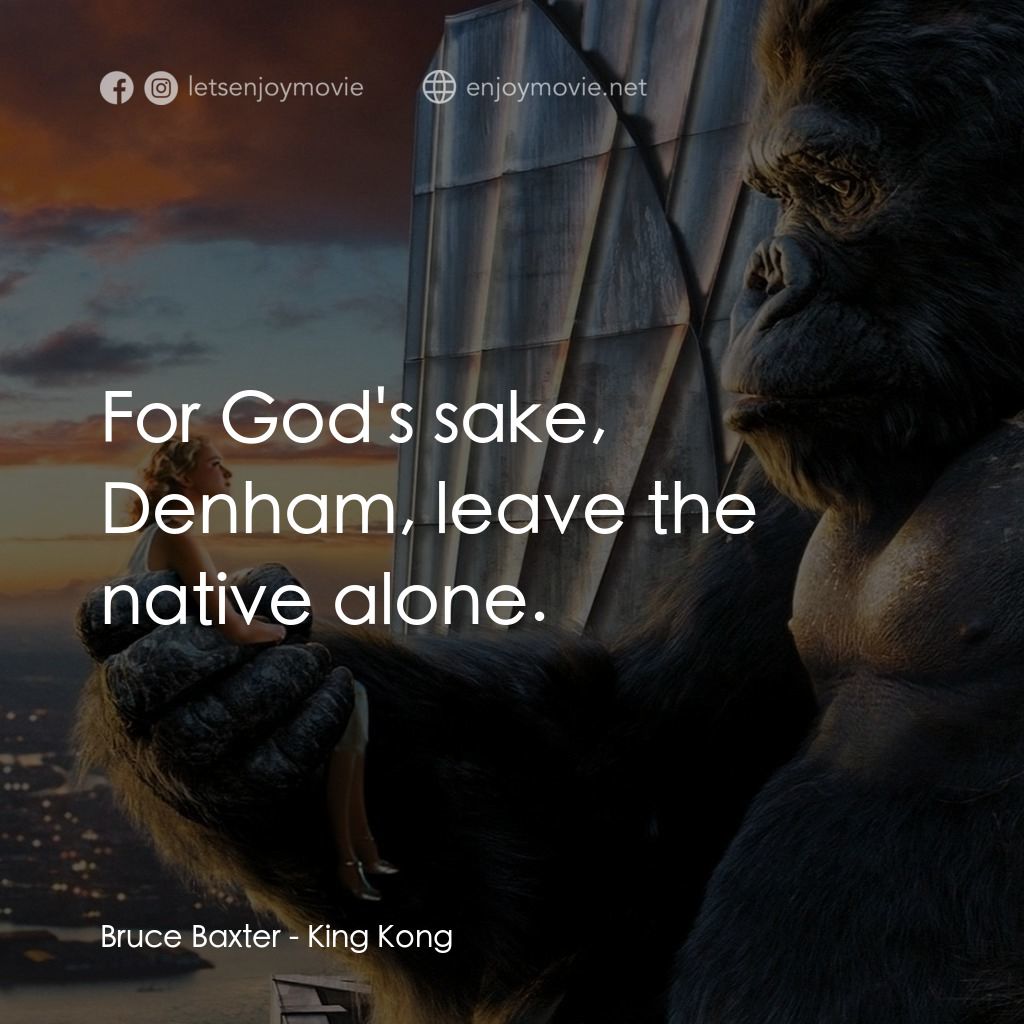金剛電影對白：Bruce Baxter: For God's sake, Denham, leave the native alone.
