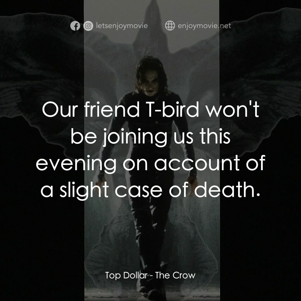 龍族戰神電影對白：Top Dollar:  Our friend T-bird won't be joining us this evening on account of a s