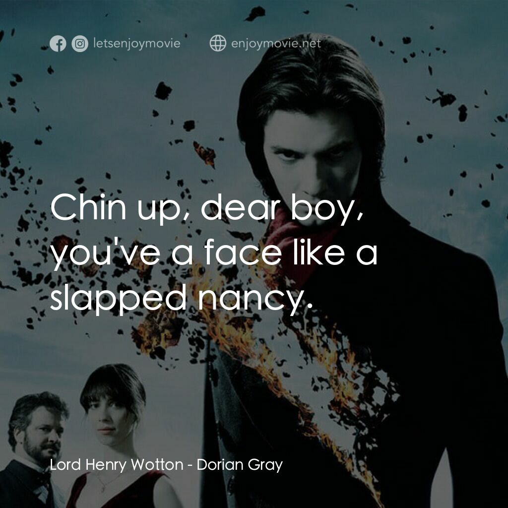 不死魔咒電影對白：Lord Henry Wotton:  Chin up, dear boy, you've a face like a slapped nancy.