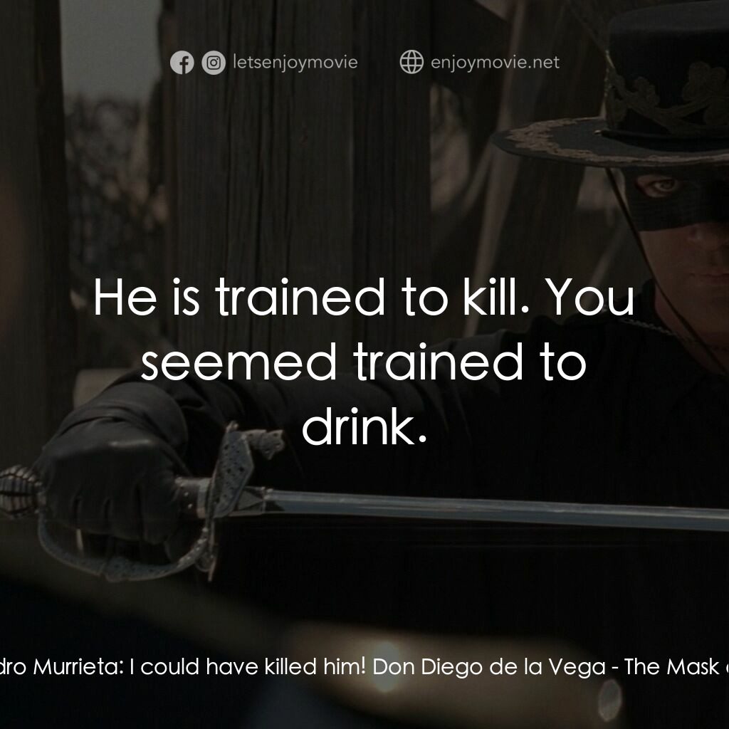 黑俠梭羅電影對白：Alejandro Murrieta:  I could have killed him! Don Diego de la Vega:  He is traine