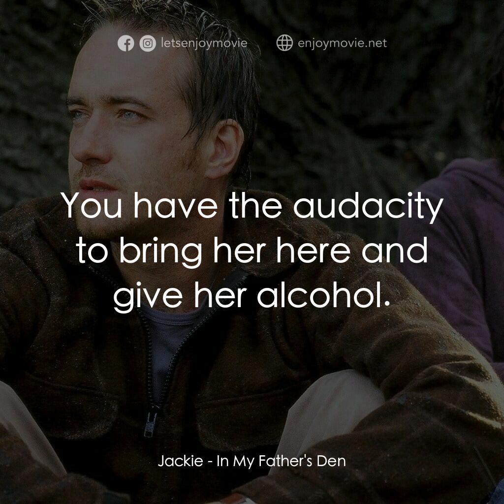 在我父親的洞穴裏電影對白：Jackie:  You have the audacity to bring her here and give her alcohol.