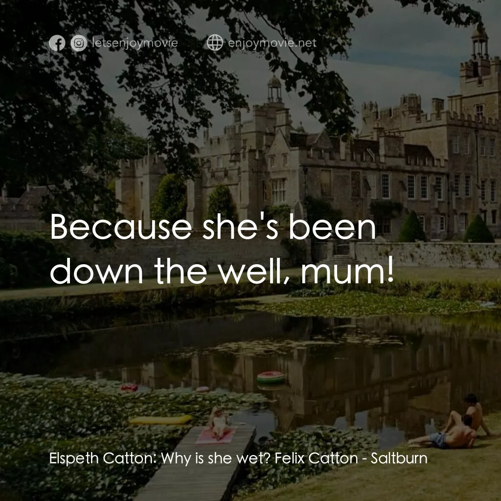 薩特本電影對白：Elspeth Catton:  Why is she wet? Felix Catton:  Because she's been down the well,