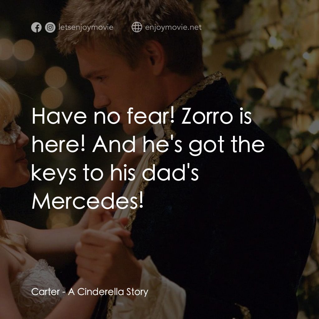 灰姑娘的玻璃手機電影對白：Carter: Have no fear! Zorro is here! And he's got the keys to his dad's Mercedes!