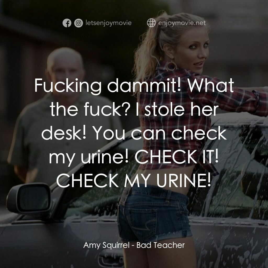 霸凌女教師電影對白：Amy Squirrel:  Fucking dammit! What the fuck? I stole her desk! You can check my 