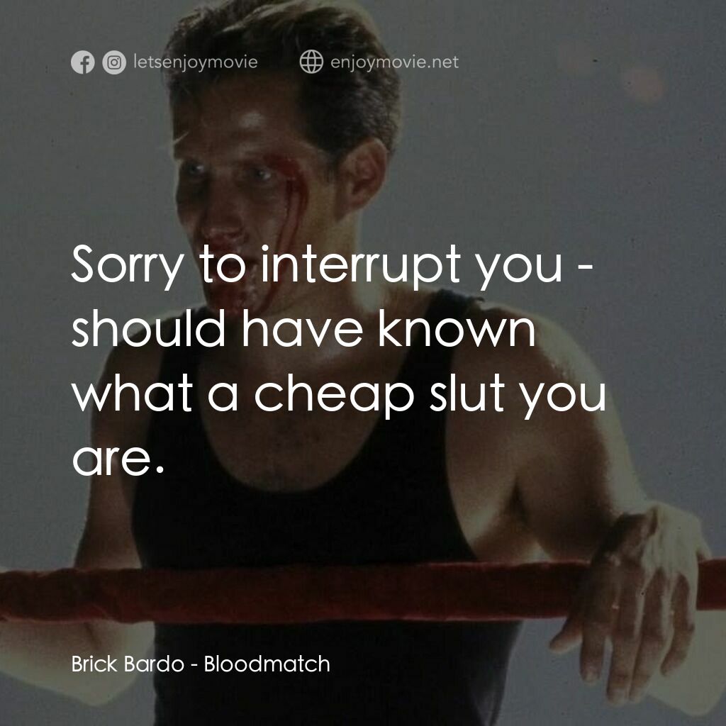 Bloodmatch電影對白：Brick Bardo:  Sorry to interrupt you - should have known what a cheap slut you ar