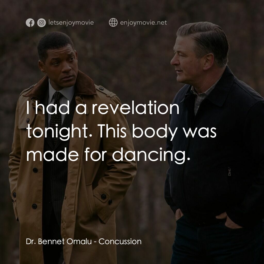 震盪效應電影對白：Dr. Bennet Omalu:  I had a revelation tonight. This body was made for dancing.