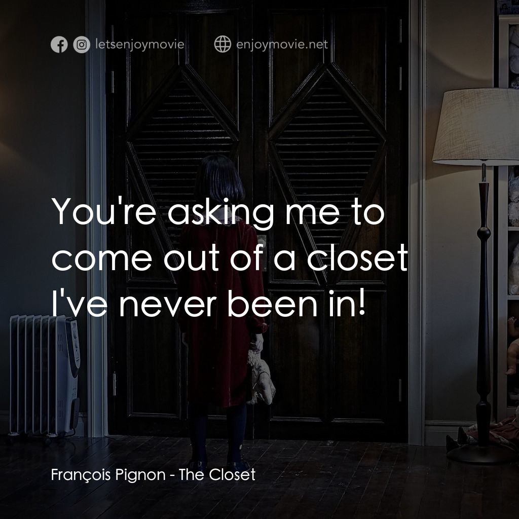 凶櫃電影對白：François Pignon: You're asking me to come out of a closet I've never been in!