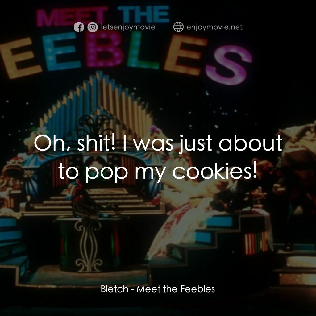 Meet the Feebles電影對白：Bletch:  Oh, shit! I was just about to pop my cookies!