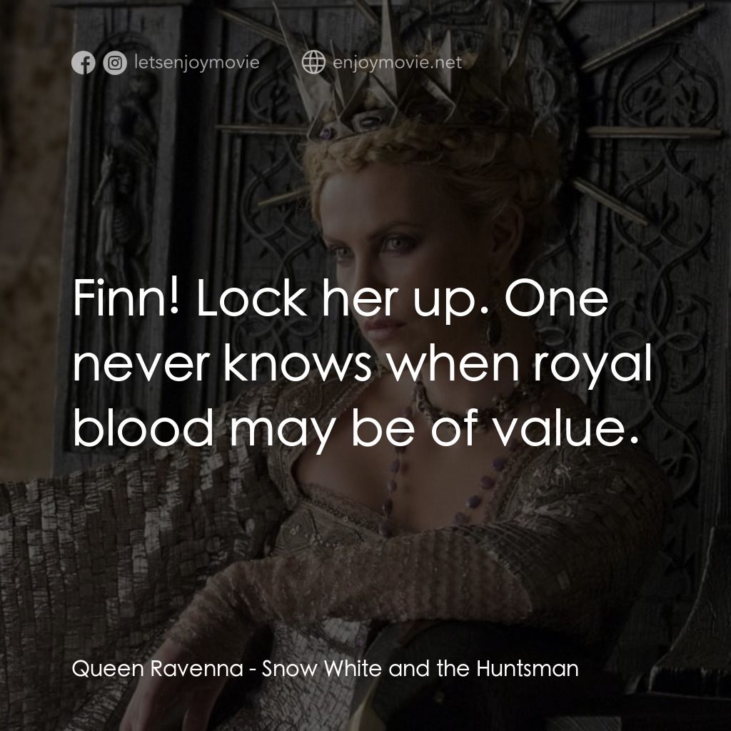公主與狩獵者電影對白：Queen Ravenna: Finn! Lock her up. One never knows when royal blood may be of valu