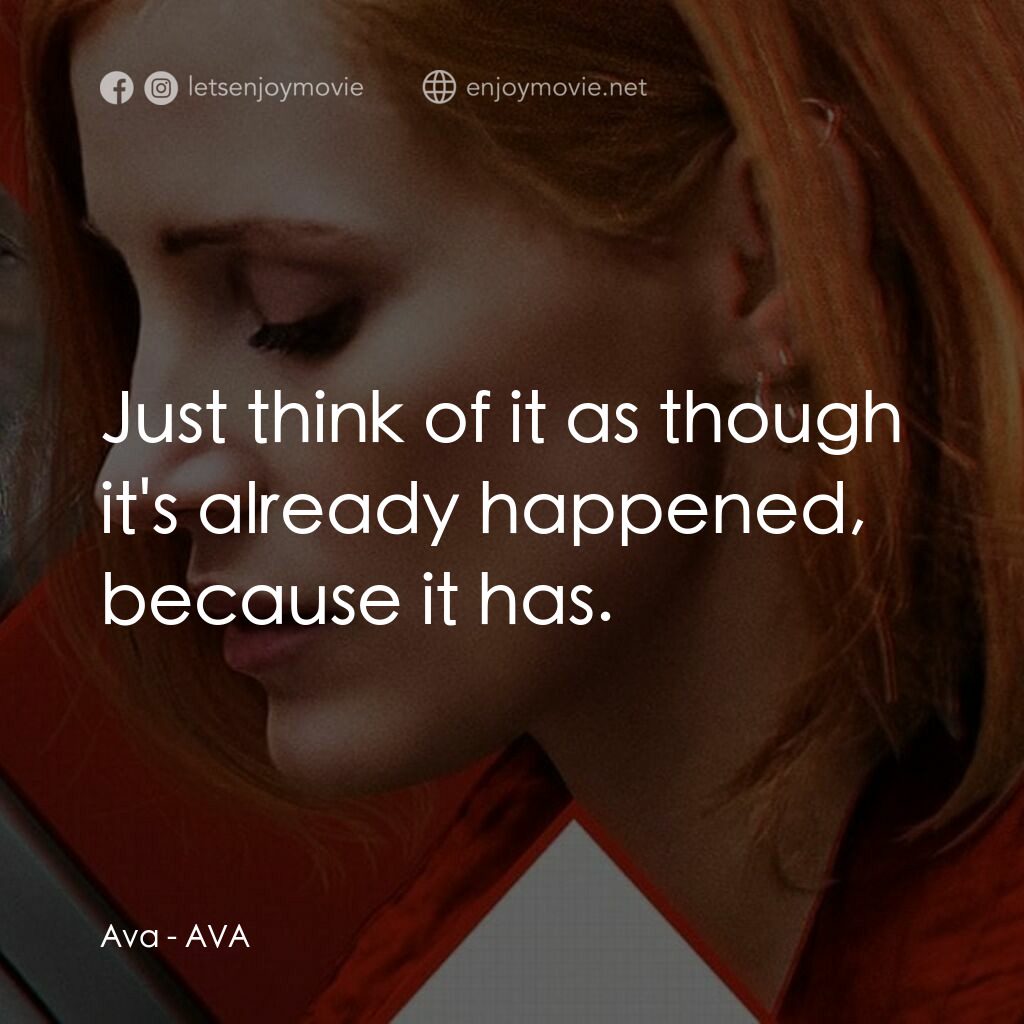 頭號殺姬Ava電影對白：Ava:  Just think of it as though it's already happened, because it has.