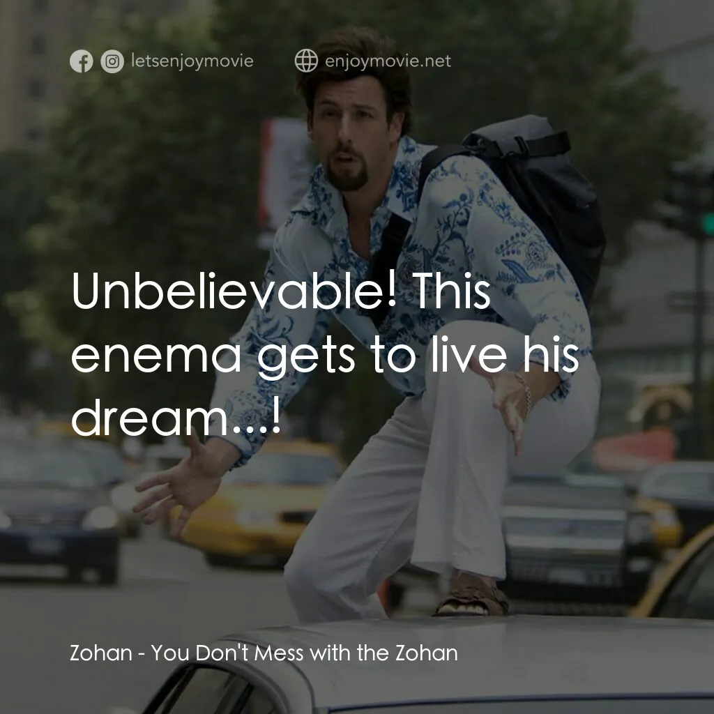 凸務咔啦蘇電影對白：Zohan:  Unbelievable! This enema gets to live his dream...!