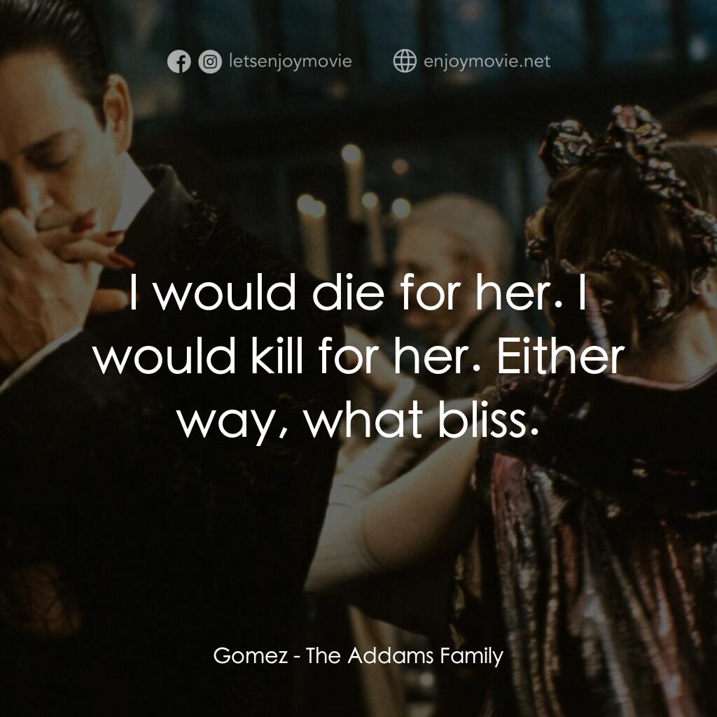 愛登士家庭電影對白：Gomez:  I would die for her. I would kill for her. Either way, what bliss.