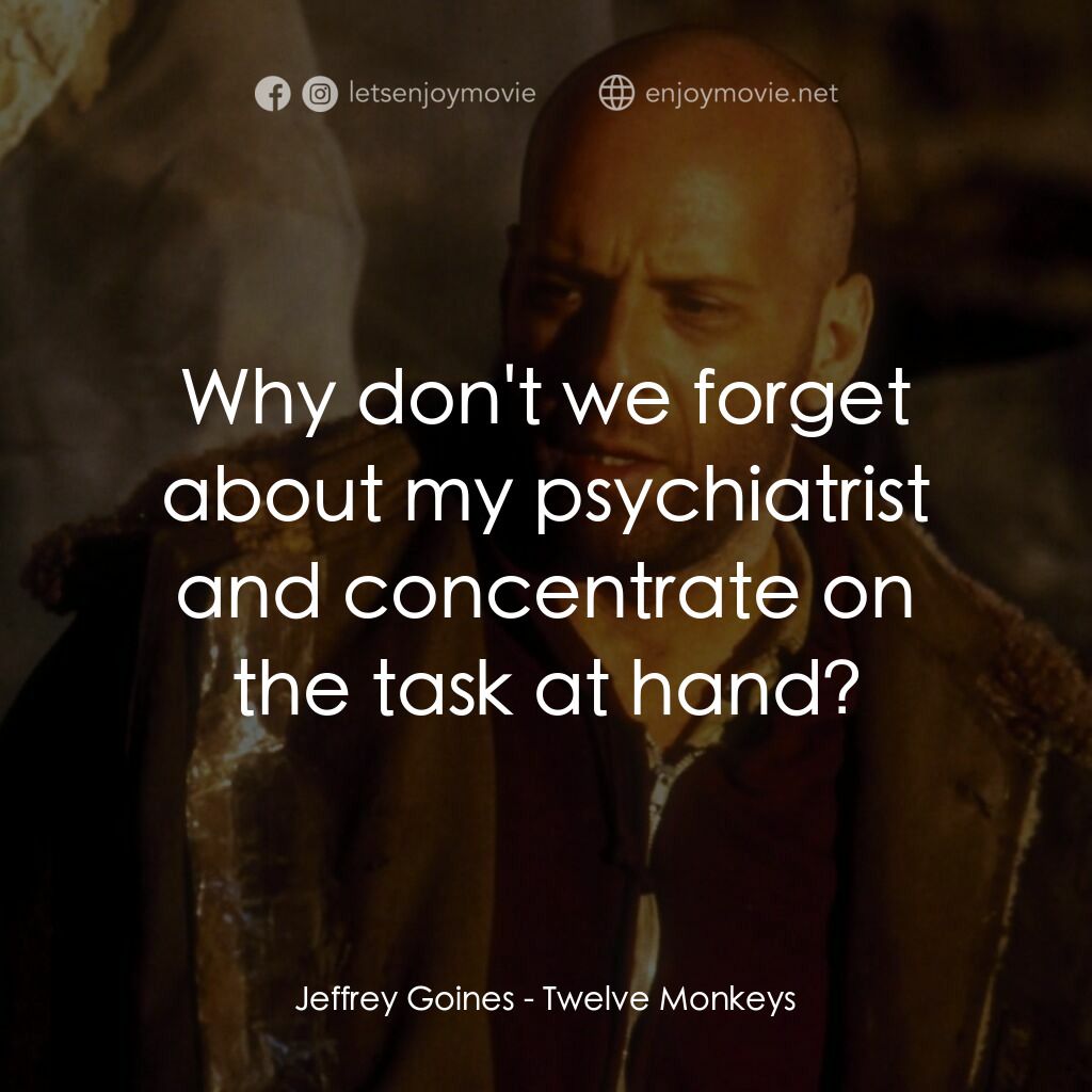 未來總動員電影對白：Jeffrey Goines:  Why don't we forget about my psychiatrist and concentrate on the