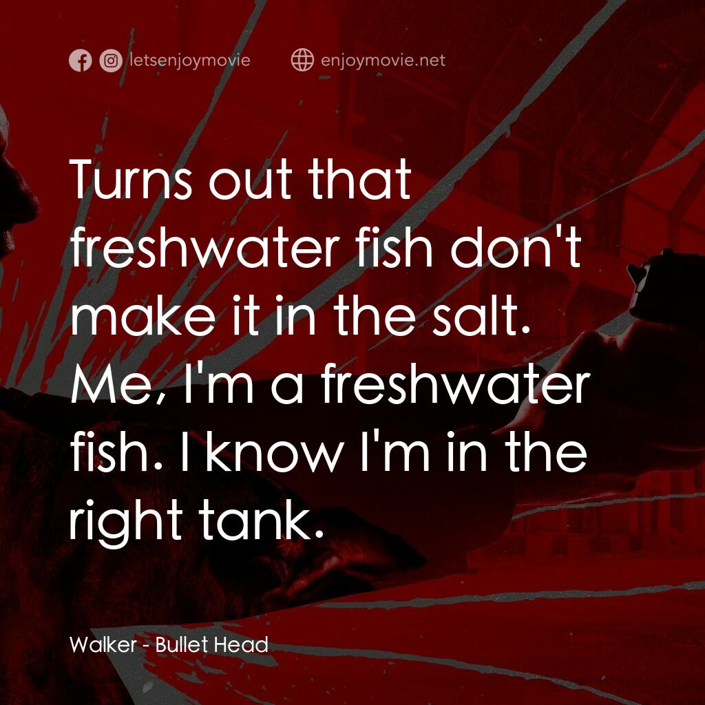 子彈頭電影對白：Walker:  Turns out that freshwater fish don't make it in the salt. Me, I'm a fres