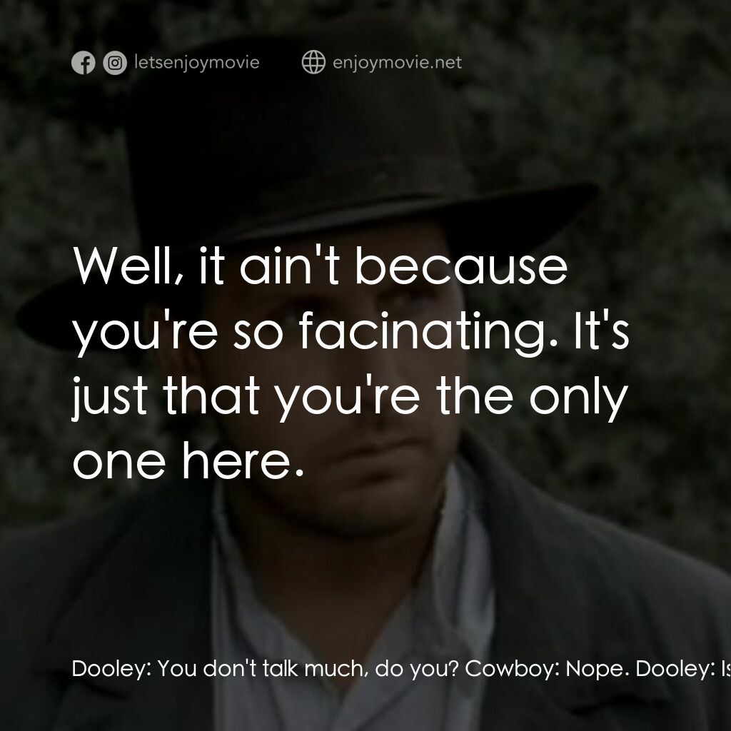 荒野黃金大鏢客電影對白：Dooley:  You don't talk much, do you? Cowboy:  Nope. Dooley:  Is it me? Cowboy:  