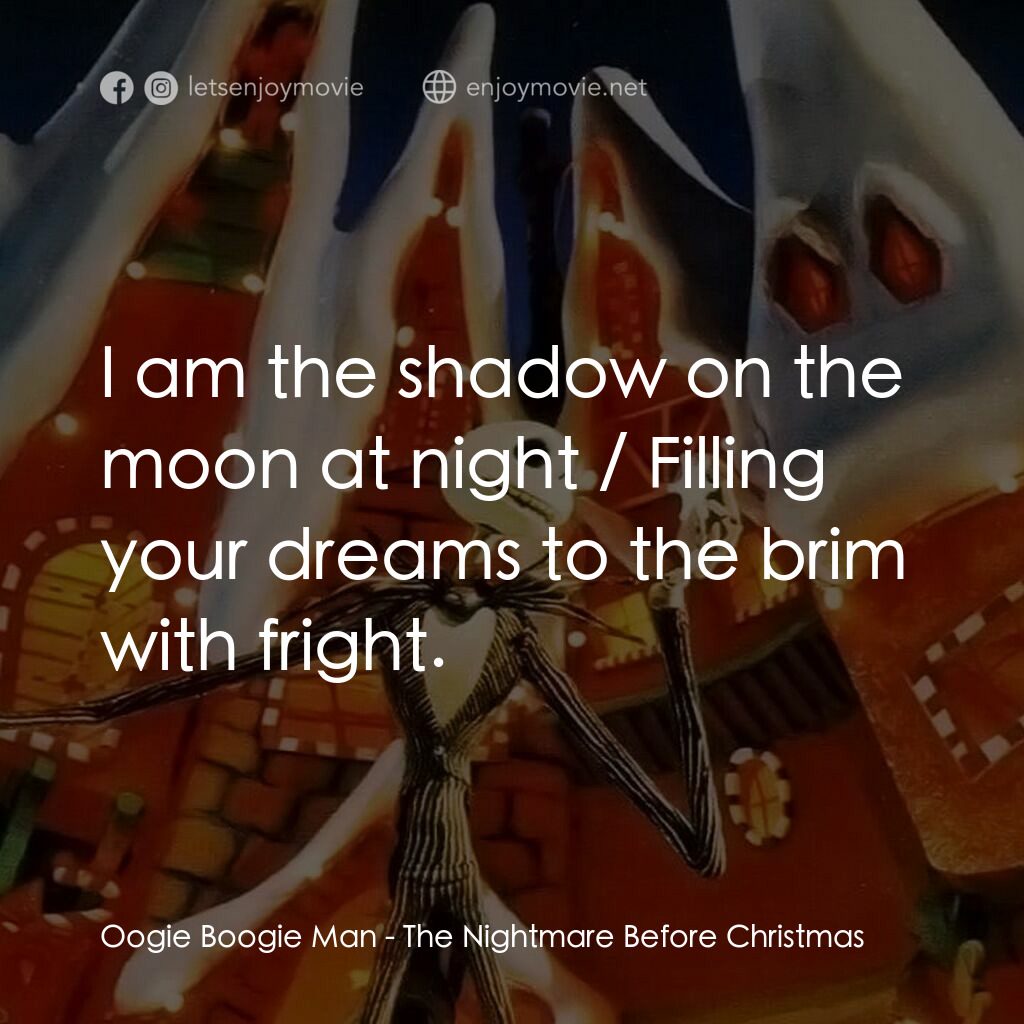 怪誕城之夜電影對白：Oogie Boogie Man:  I am the shadow on the moon at night / Filling your dreams to 