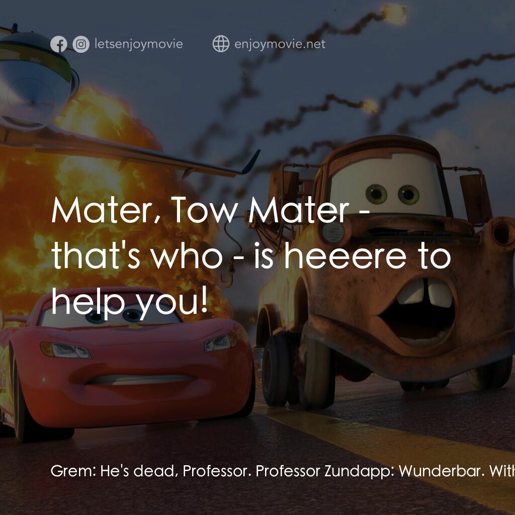 反斗車王2電影對白：Grem:  He's dead, Professor. Professor Zundapp:  Wunderbar. With Finn McMissile g