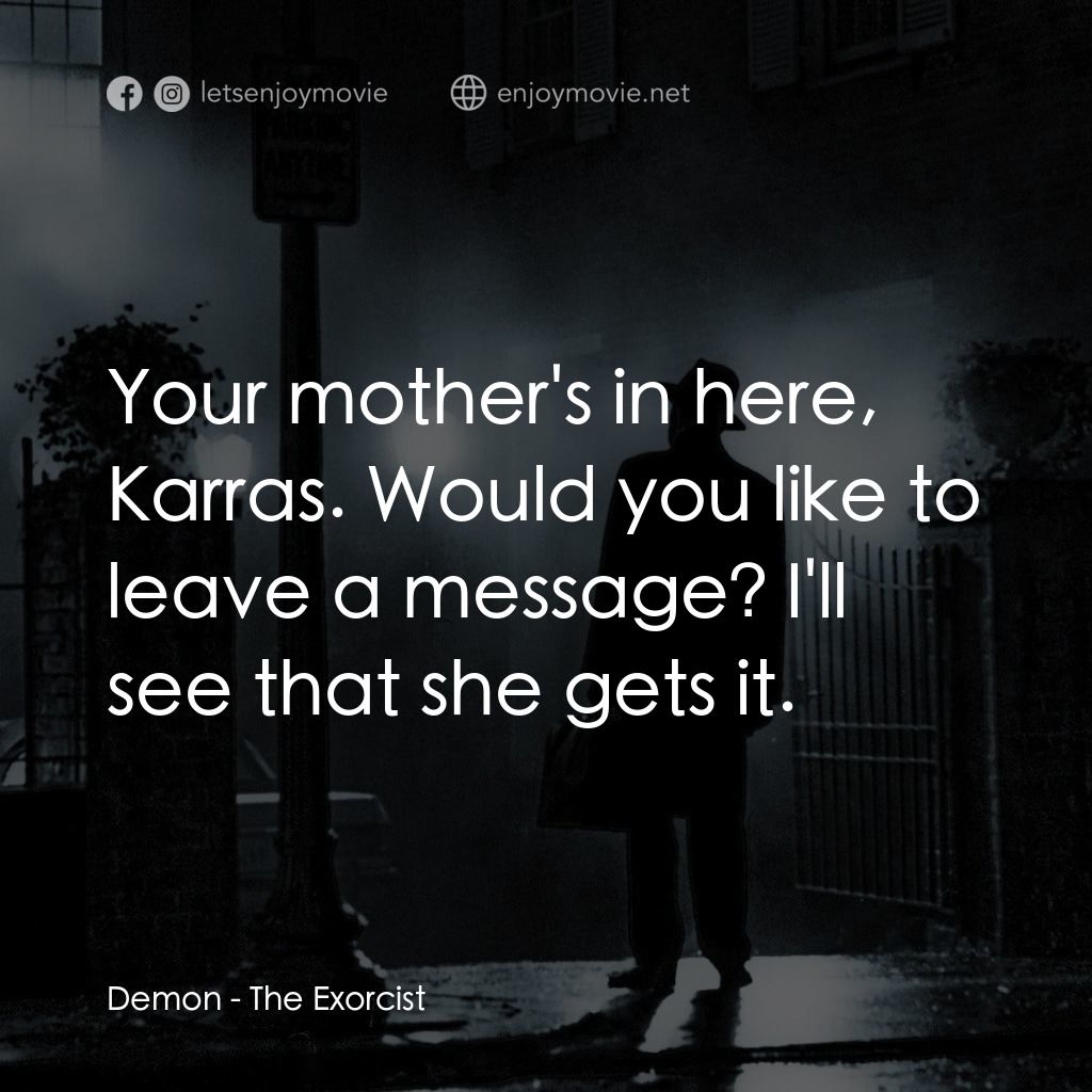驅魔人電影對白：Demon: Your mother's in here, Karras. Would you like to leave a message? I'll see
