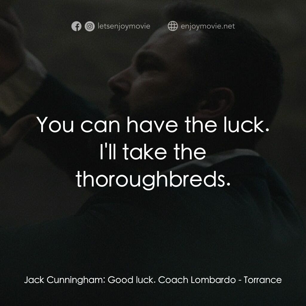 回歸之路電影對白：Jack Cunningham:  Good luck. Coach Lombardo:  You can have the luck. I'll take th