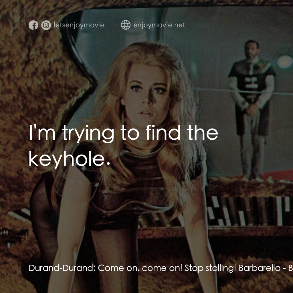 上空英雌電影對白：Durand-Durand:  Come on, come on! Stop stalling! Barbarella:  I'm trying to find 