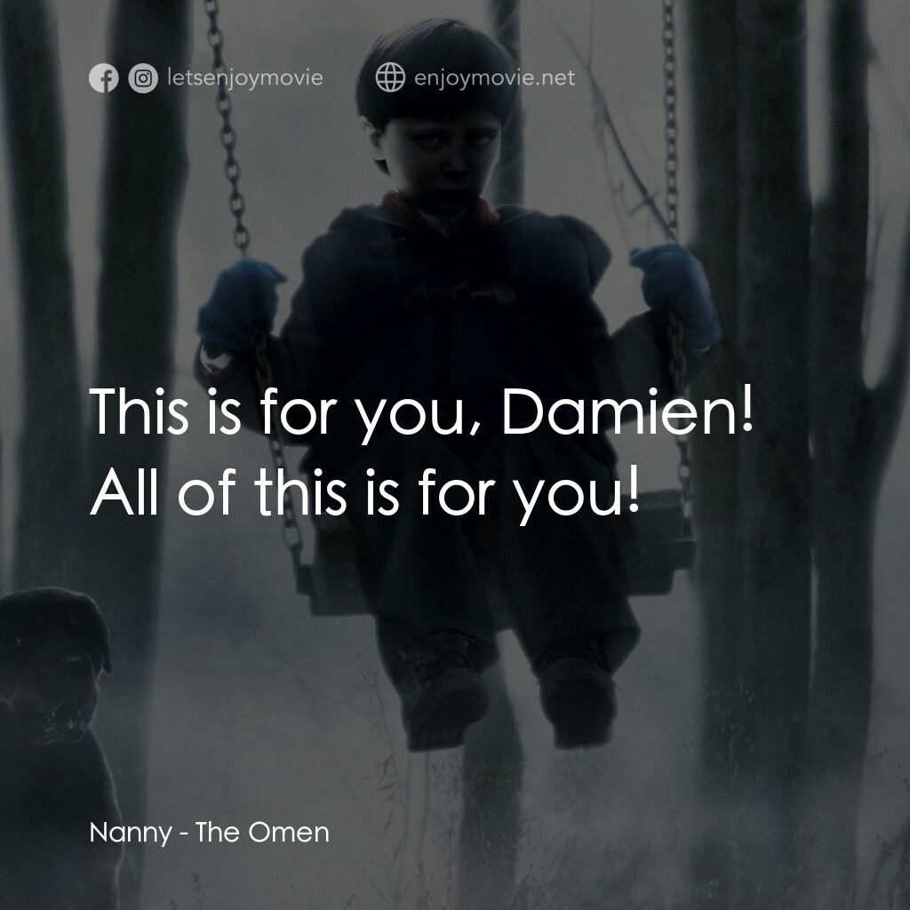 天魔電影對白：Nanny:  This is for you, Damien! All of this is for you!