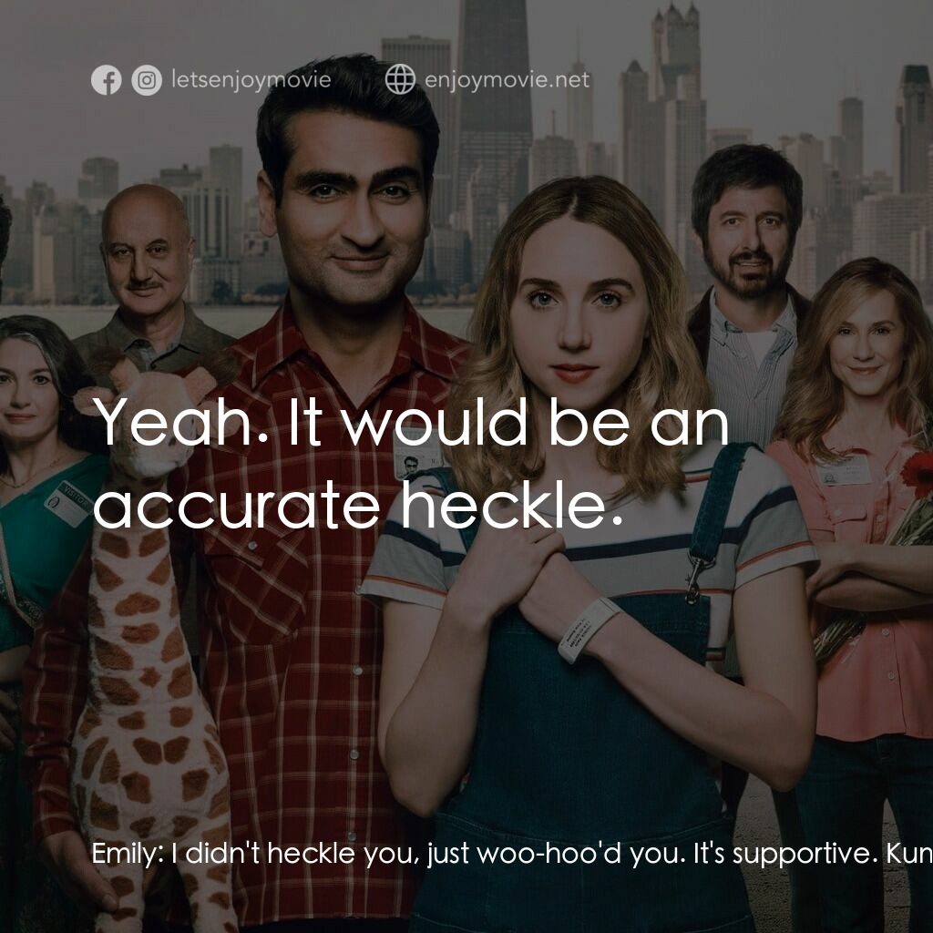 情人眼裡巴基斯經典對白：Emily:  I didn't heckle you, just woo-hoo'd you. It's supportive. Kumail:  Okay, that'