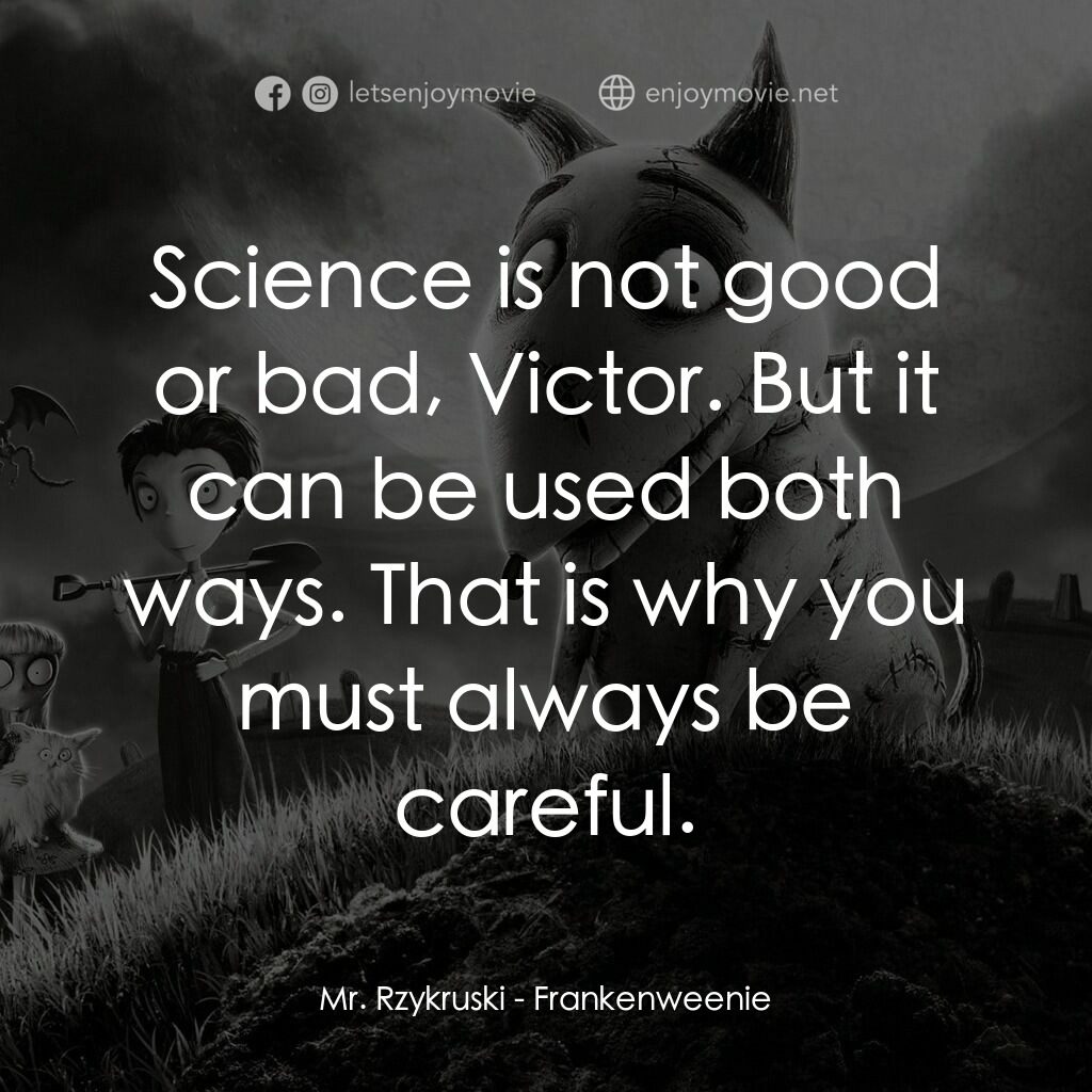 科學怪犬電影對白：Mr. Rzykruski:  Science is not good or bad, Victor. But it can be used both ways.