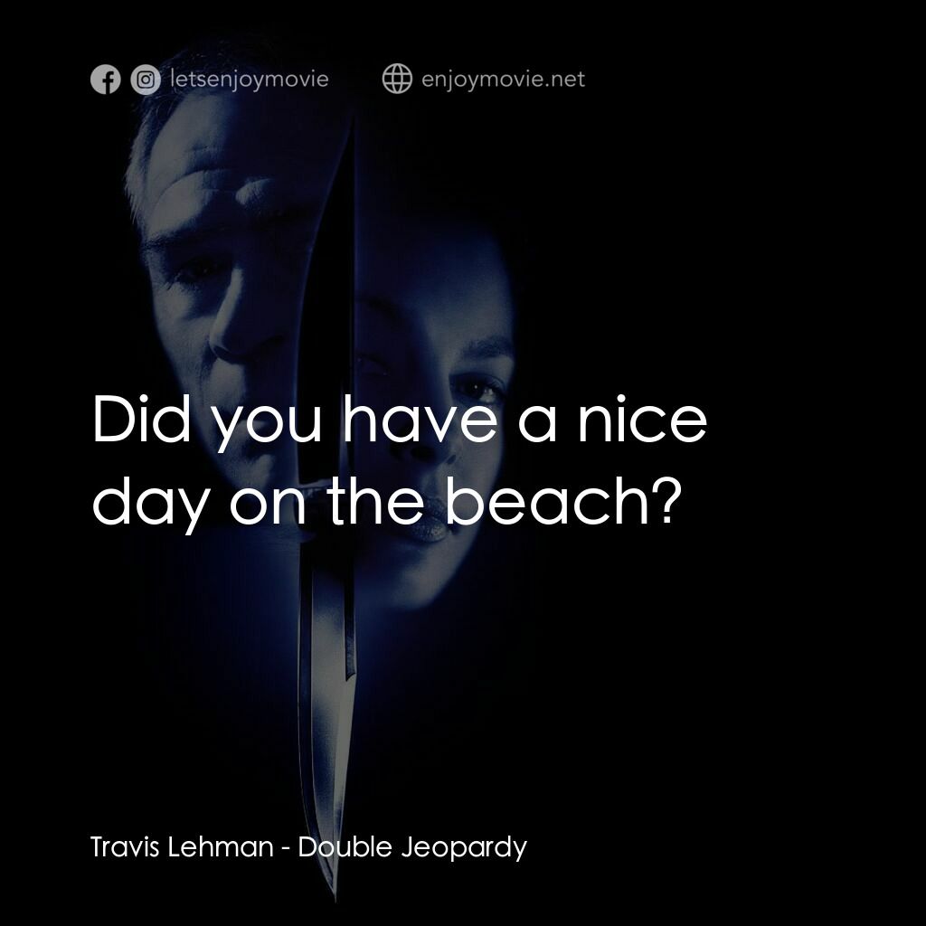 致命追緝令電影對白：Travis Lehman:  Did you have a nice day on the beach?