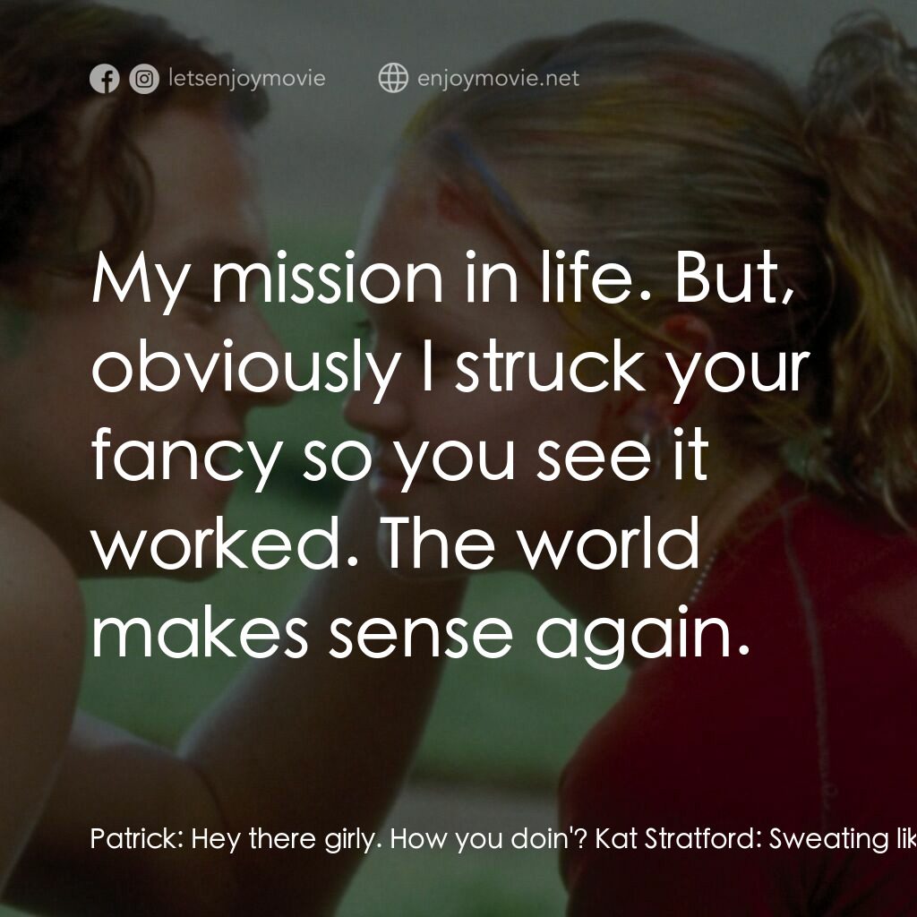 戀愛新世紀電影對白：Patrick:  Hey there girly. How you doin'? Kat Stratford:  Sweating like a pig act