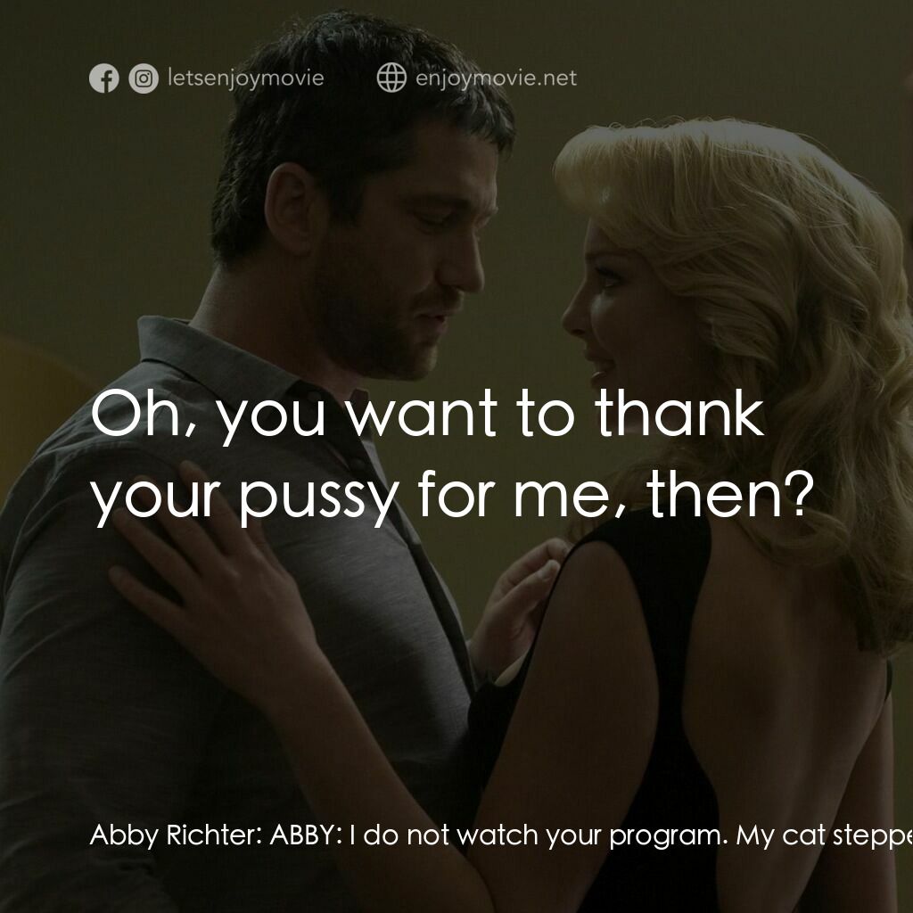 《男女生了沒》經典台詞：Abby Richter:  ABBY:  I do not watch your program. ...