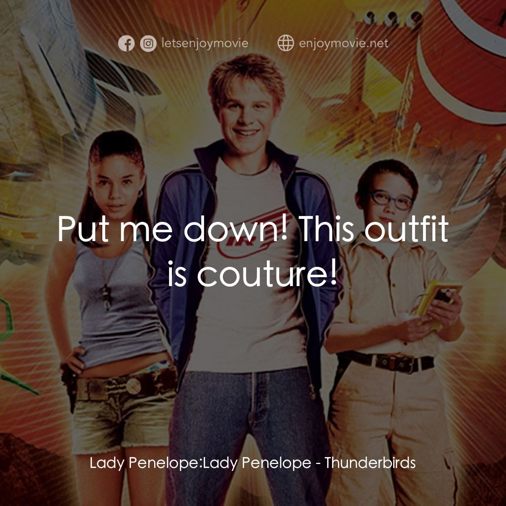 雷鳥神機隊電影對白：Lady Penelope: Lady Penelope: Put me down! This outfit is couture!