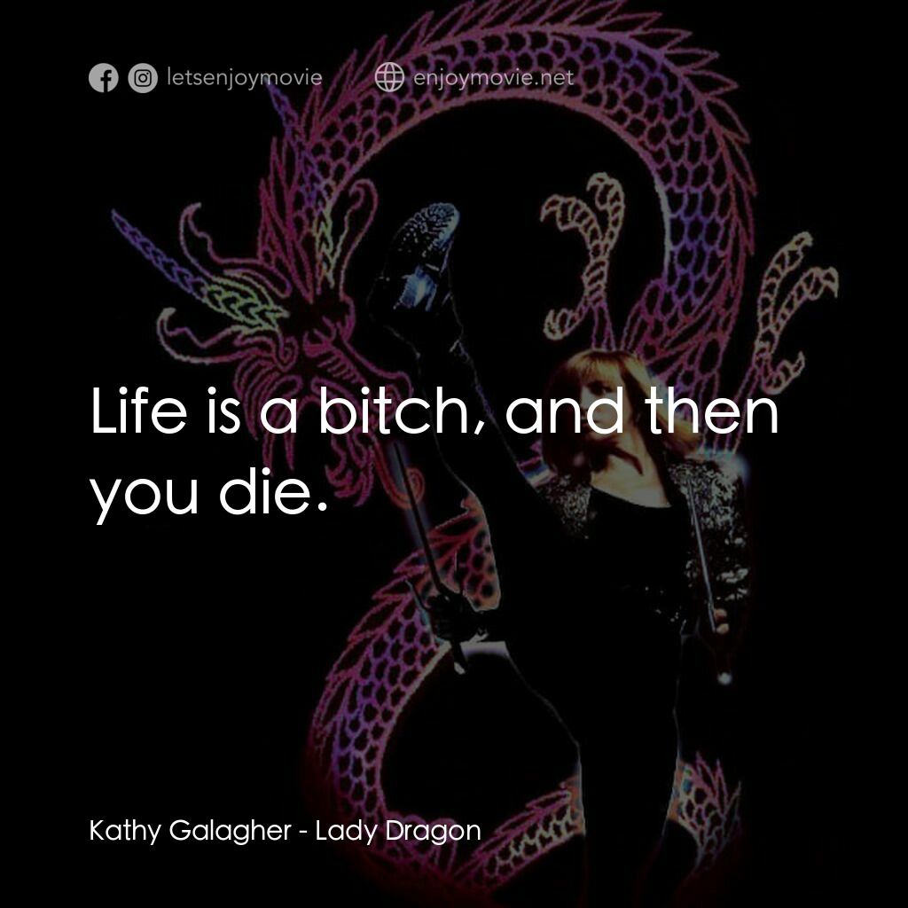 Lady Dragon電影對白：Kathy Galagher:  Life is a bitch, and then you die.