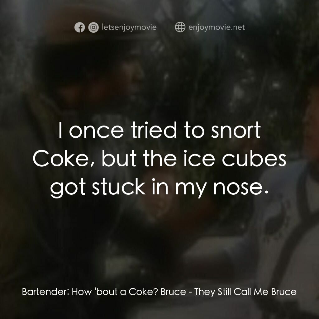 他們叫我布魯斯續集電影對白：Bartender:  How 'bout a Coke? Bruce:  I once tried to snort Coke, but the ice cub