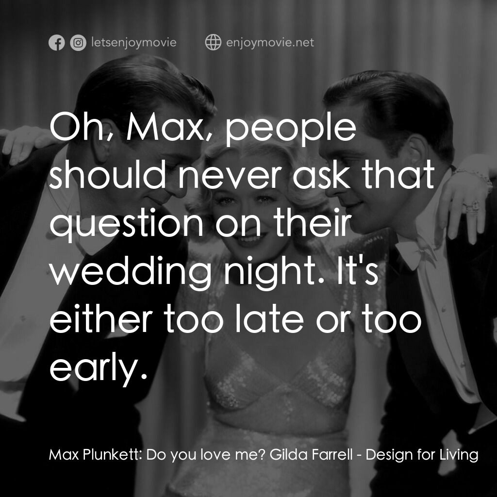 春色平分電影對白：Max Plunkett:  Do you love me? Gilda Farrell:  Oh, Max, people should never ask t