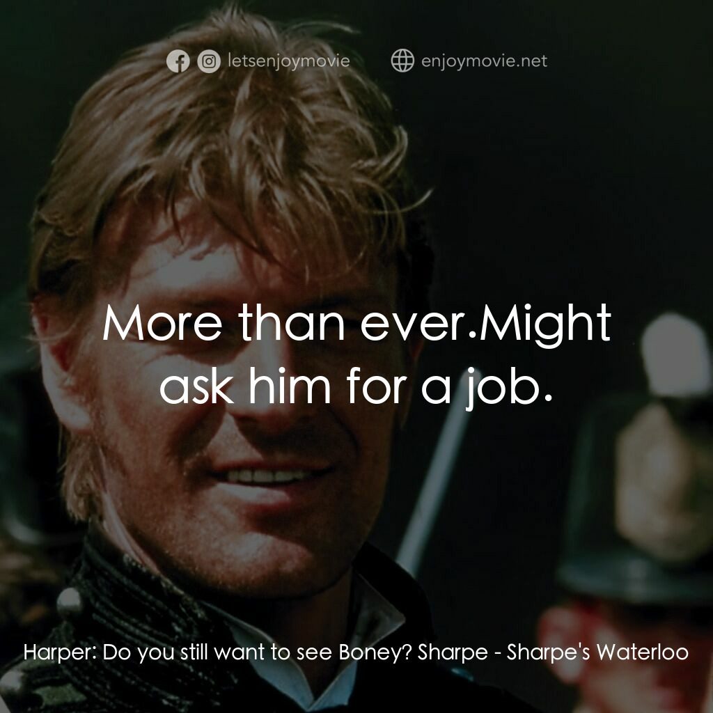 Sharpe's Waterloo電影對白：Harper:  Do you still want to see Boney? Sharpe:  More than ever.Might ask him fo