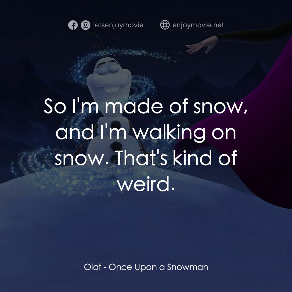 小白的第一天電影對白：Olaf:  So I'm made of snow, and I'm walking on snow. That's kind of weird.