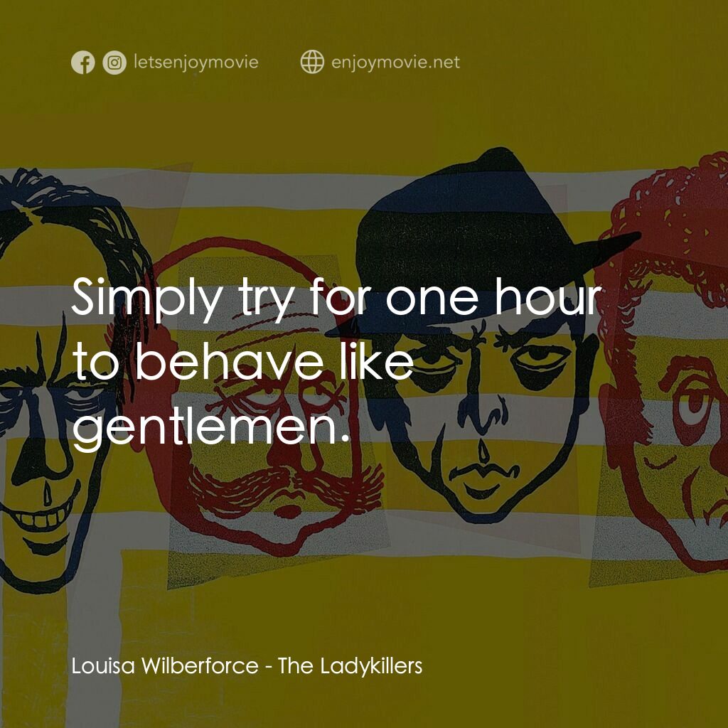 賊博士電影對白：Louisa Wilberforce:  Simply try for one hour to behave like gentlemen.