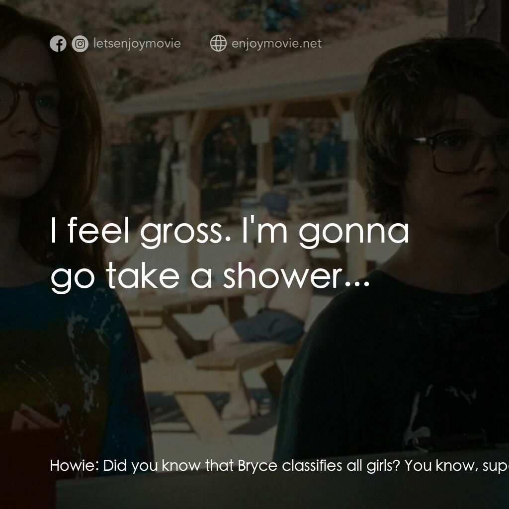 山羊島電影對白：Howie:  Did you know that Bryce classifies all girls? You know, super-fine foxes,