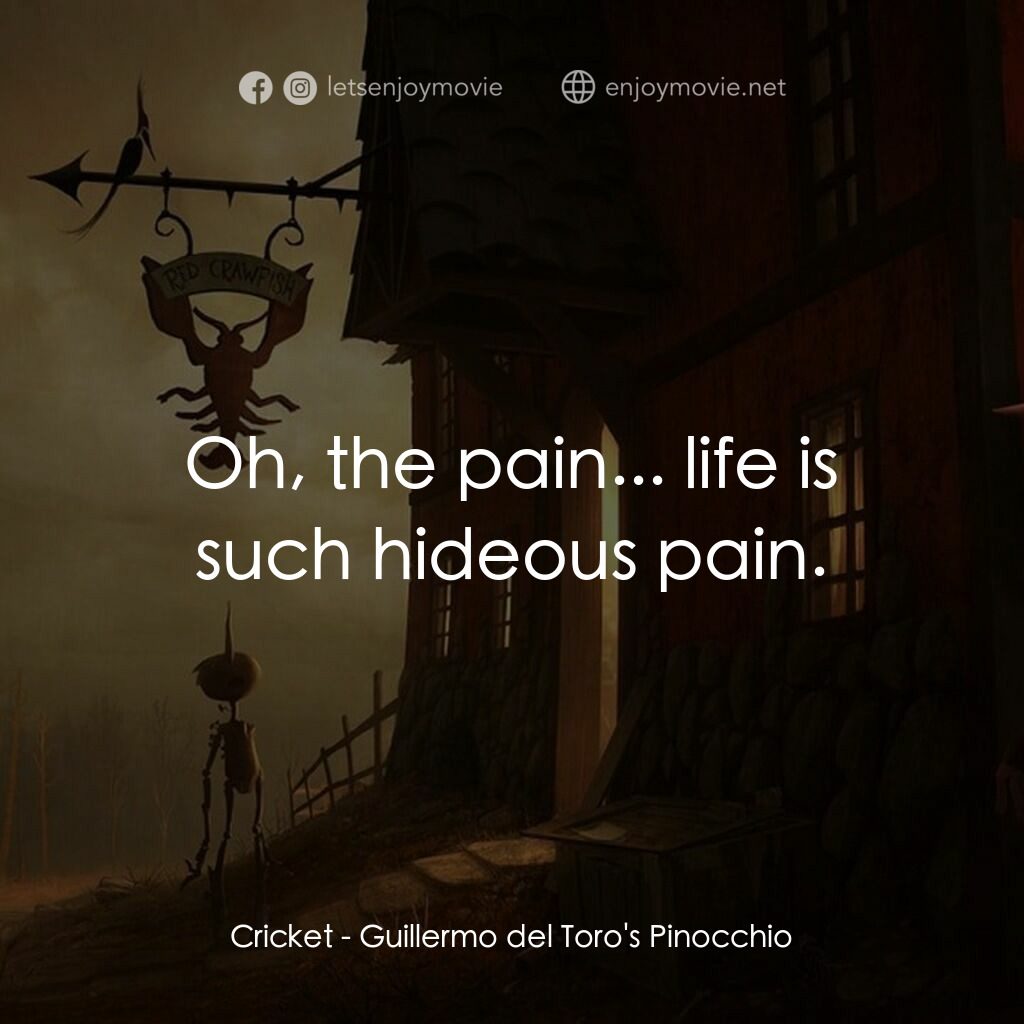 吉拿域戴拖路之皮諾丘電影對白：Cricket:  Oh, the pain... life is such hideous pain.