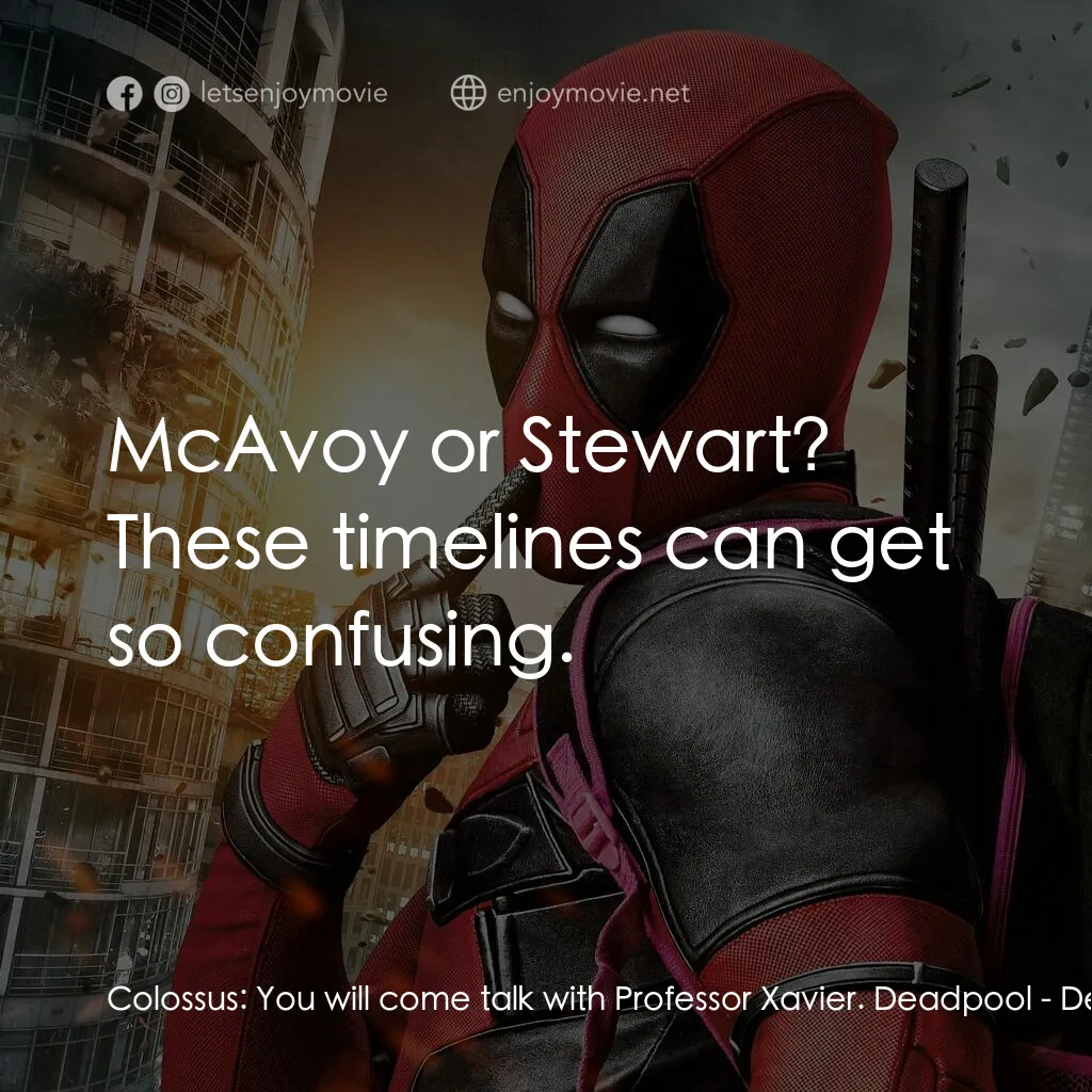 死侍：不死現身電影對白：Colossus:  You will come talk with Professor Xavier. Deadpool:  McAvoy or Stewart