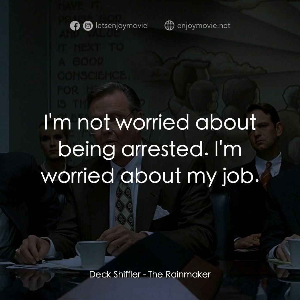 約翰葛里遜之造雨人電影對白：Deck Shiffler:  I'm not worried about being arrested. I'm worried about my job.