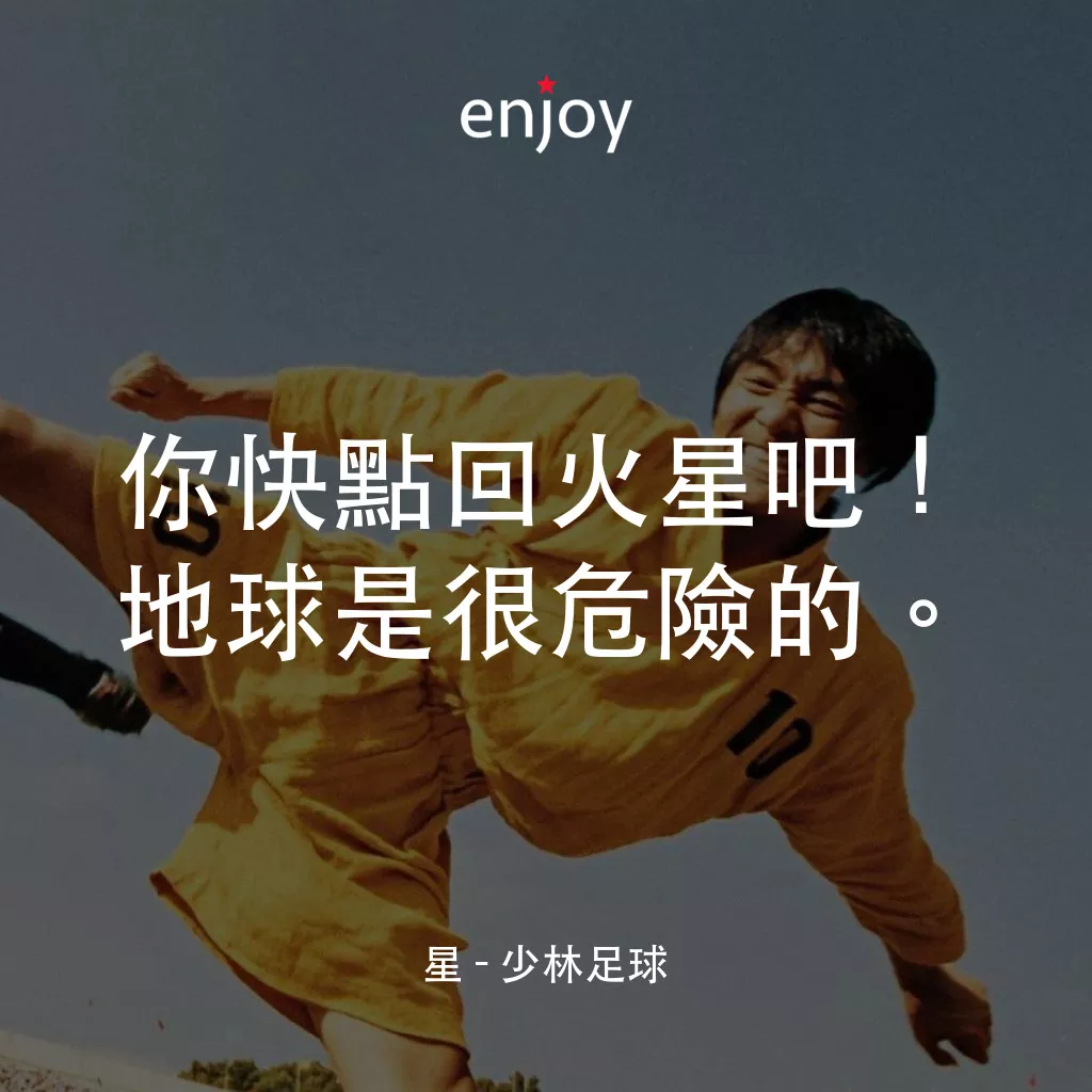 少林足球電影對白：星：你快點回火星吧！地球是很危險的。