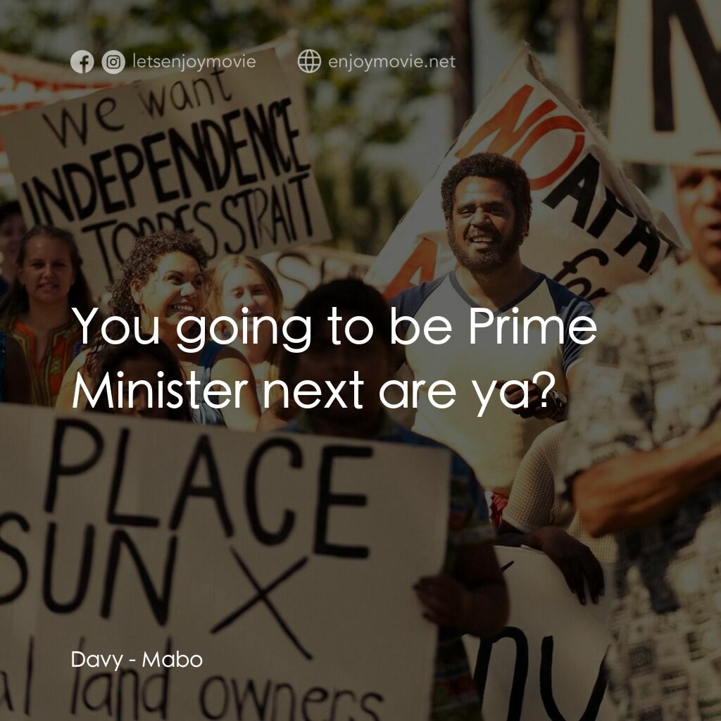 Mabo電影對白：Davy:  You going to be Prime Minister next are ya?