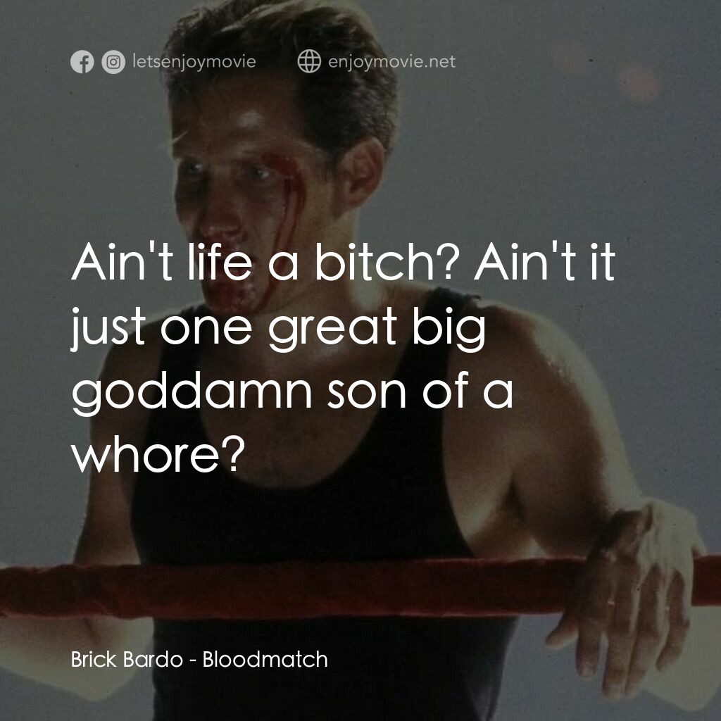 Bloodmatch電影對白：Brick Bardo:  Ain't life a bitch? Ain't it just one great big goddamn son of a wh