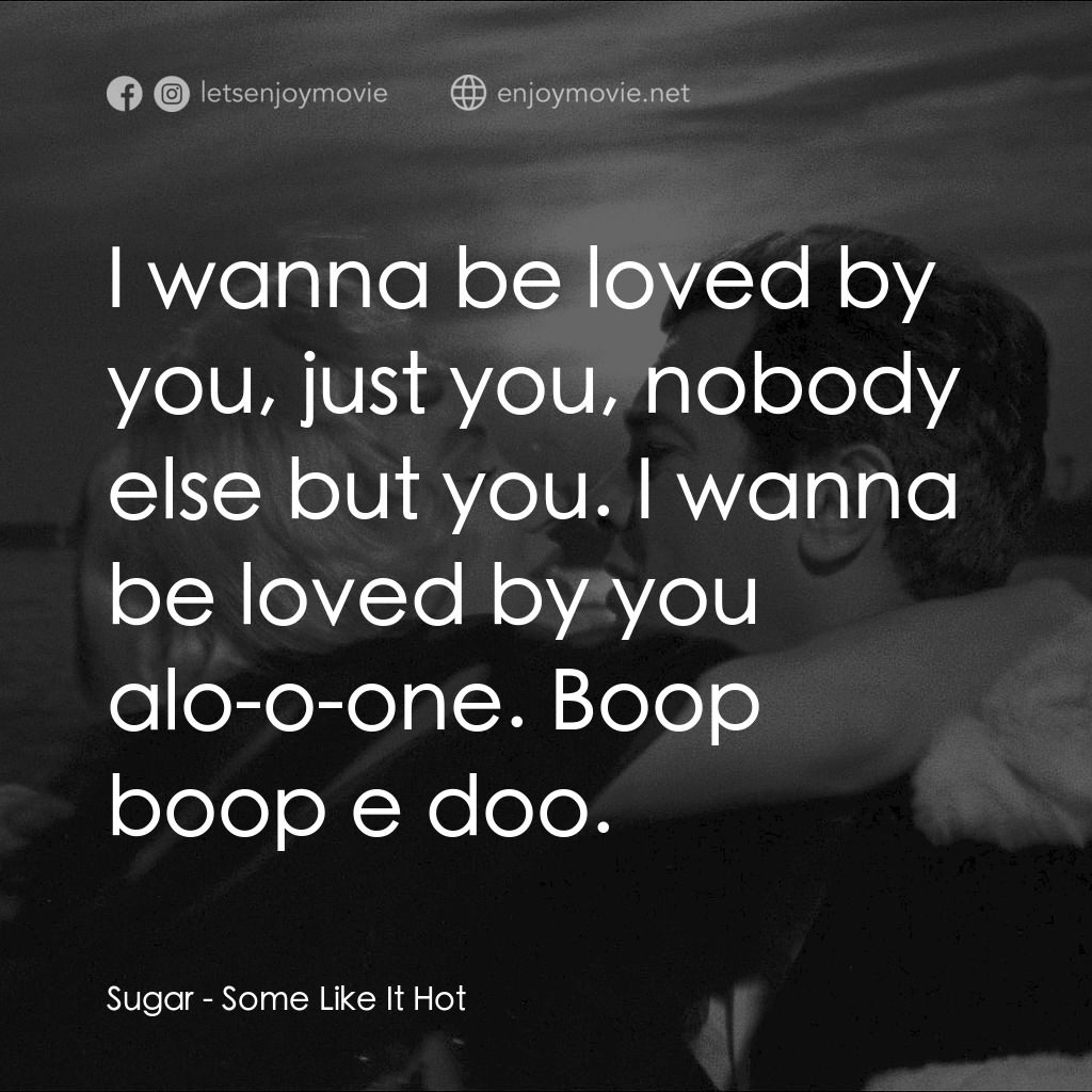 熱情如火電影對白：Sugar: I wanna be loved by you, just you, nobody else but you. I wanna be loved b