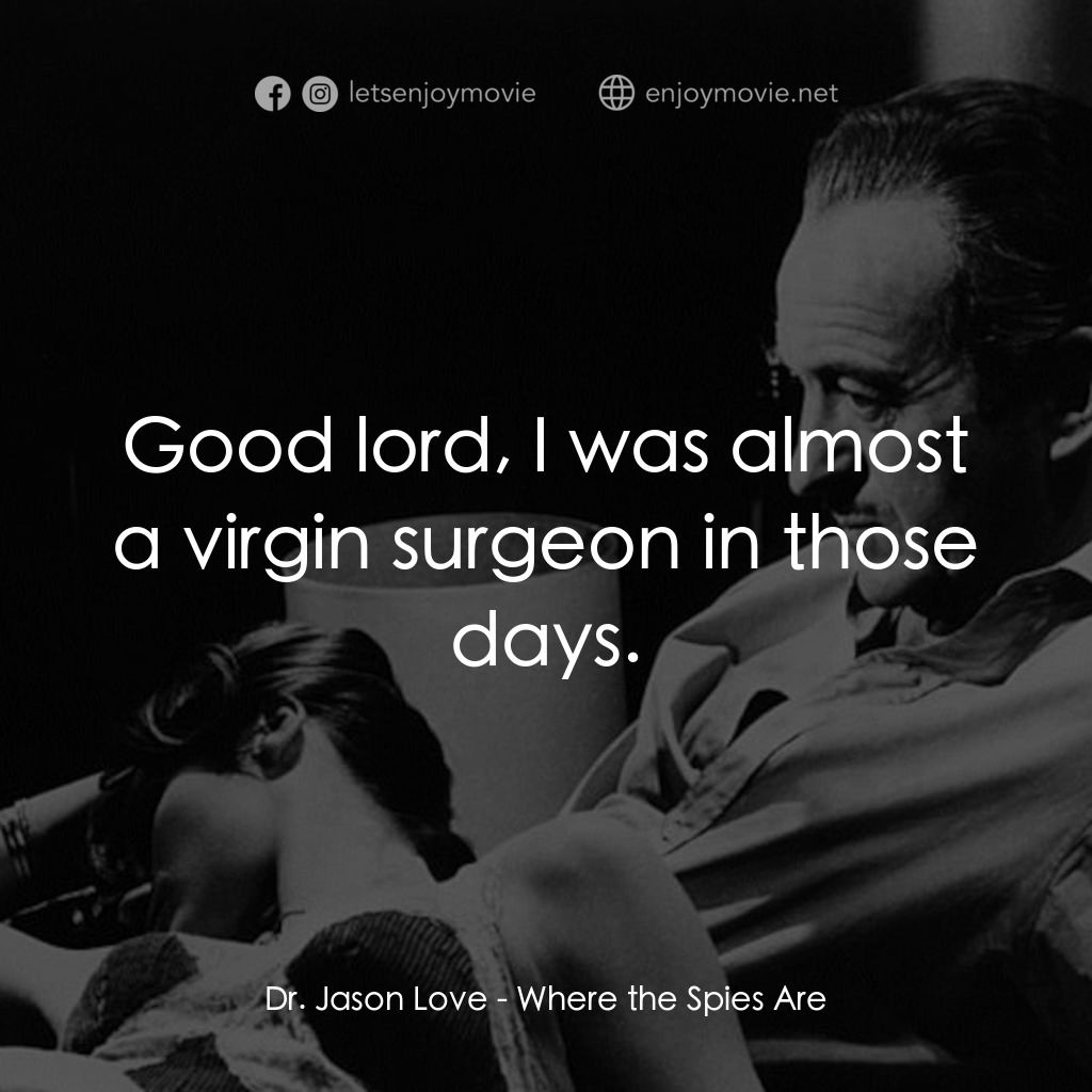 Where the Spies Are經典對白：Dr. Jason Love: Good lord, I was almost a virgin surgeon in those days.
