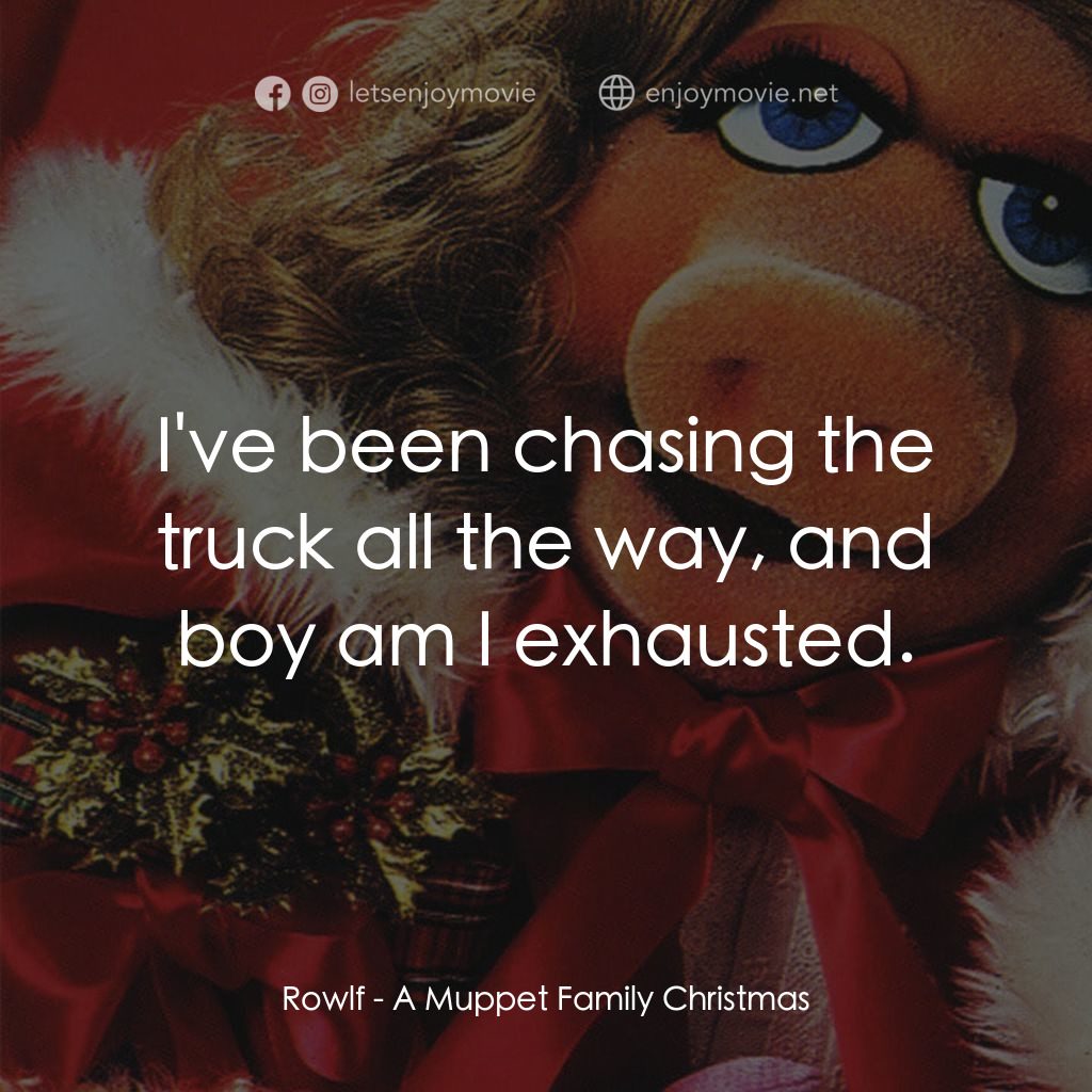 A Muppet Family Christmas電影對白：Rowlf: I've been chasing the truck all the way, and boy am I exhausted.